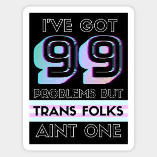 99 Problems But TRANS FOLKS Aint One Magnet